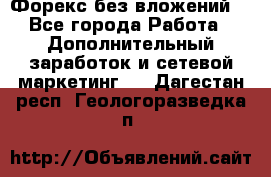 Форекс без вложений. - Все города Работа » Дополнительный заработок и сетевой маркетинг   . Дагестан респ.,Геологоразведка п.